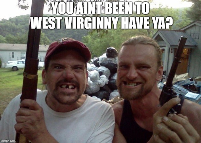 West virginia | YOU AINT BEEN TO WEST VIRGINNY HAVE YA? | image tagged in west virginia | made w/ Imgflip meme maker