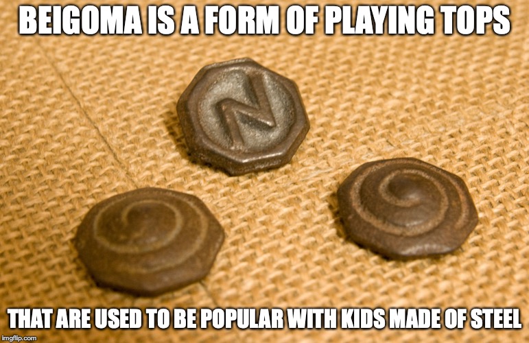 Beigoma | BEIGOMA IS A FORM OF PLAYING TOPS; THAT ARE USED TO BE POPULAR WITH KIDS MADE OF STEEL | image tagged in beigoma,spinning tops,memes | made w/ Imgflip meme maker