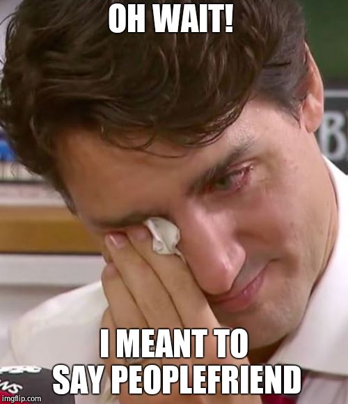 Justin Trudeau Crying | OH WAIT! I MEANT TO SAY PEOPLEFRIEND | image tagged in justin trudeau crying | made w/ Imgflip meme maker