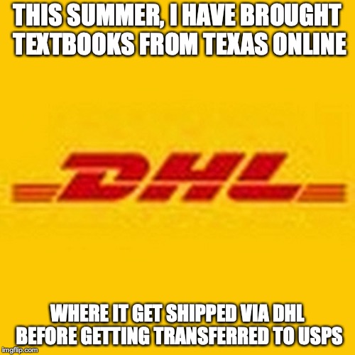 DHL | THIS SUMMER, I HAVE BROUGHT TEXTBOOKS FROM TEXAS ONLINE; WHERE IT GET SHIPPED VIA DHL BEFORE GETTING TRANSFERRED TO USPS | image tagged in dhl,shipping,memes | made w/ Imgflip meme maker