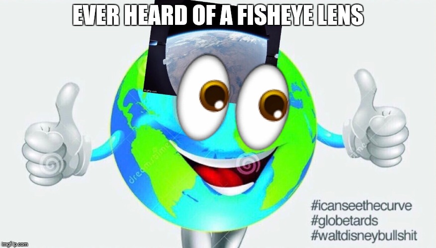 When globetards think they can prove curvature with fisheye lens | EVER HEARD OF A FISHEYE LENS | image tagged in when globetards think they can prove curvature with fisheye lens | made w/ Imgflip meme maker