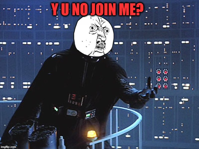 Darth Vader - Come to the Dark Side | Y U NO JOIN ME? | image tagged in darth vader - come to the dark side | made w/ Imgflip meme maker