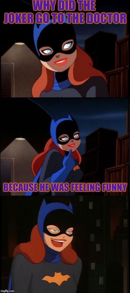 Bad Pun Batgirl Week, a Supercowgirl event (Nov 12 to 18) | WHY DID THE JOKER GO TO THE DOCTOR; BECAUSE HE WAS FEELING FUNNY | image tagged in bad pun batgirl | made w/ Imgflip meme maker
