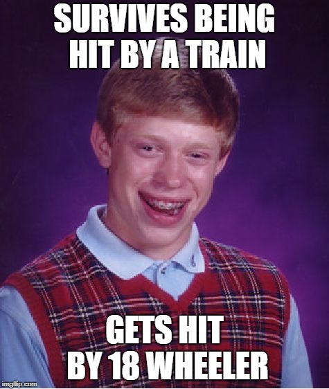 Bad Luck Brian Meme | SURVIVES BEING HIT BY A TRAIN; GETS HIT BY 18 WHEELER | image tagged in memes,bad luck brian | made w/ Imgflip meme maker