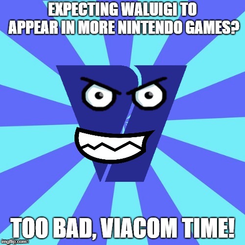 Viacom V Of Doom | EXPECTING WALUIGI TO APPEAR IN MORE NINTENDO GAMES? TOO BAD, VIACOM TIME! | image tagged in viacom v of doom | made w/ Imgflip meme maker