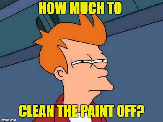 Futurama Fry Meme | HOW MUCH TO CLEAN THE PAINT OFF? | image tagged in memes,futurama fry | made w/ Imgflip meme maker