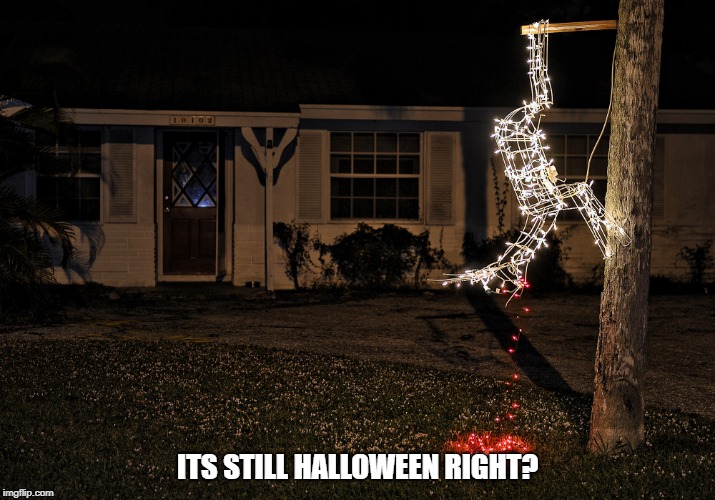 halloween christmas | ITS STILL HALLOWEEN RIGHT? | image tagged in halloween,christmas | made w/ Imgflip meme maker