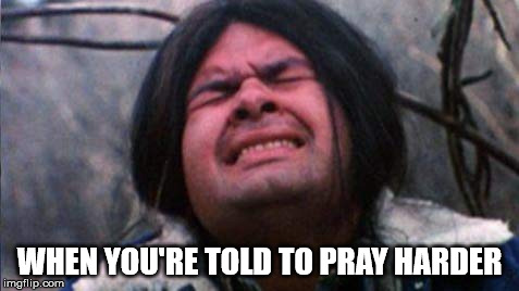 WHEN YOU'RE TOLD TO PRAY HARDER | made w/ Imgflip meme maker