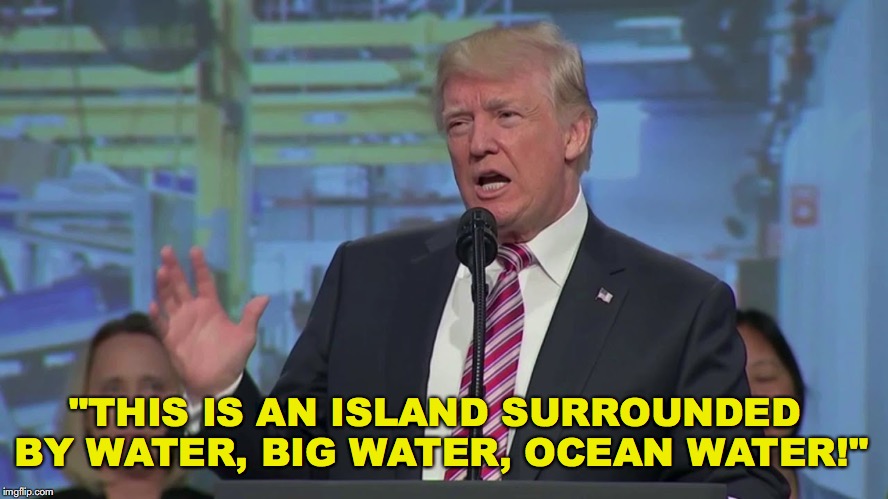 "THIS IS AN ISLAND SURROUNDED BY WATER, BIG WATER, OCEAN WATER!" | made w/ Imgflip meme maker