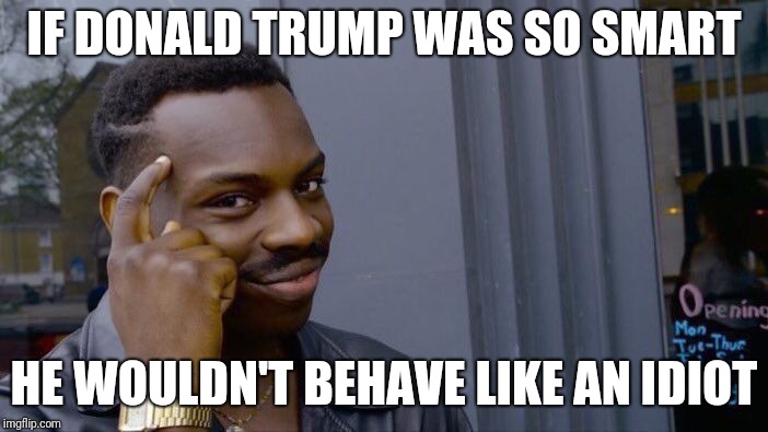 Roll Safe Think About It | IF DONALD TRUMP WAS SO SMART; HE WOULDN'T BEHAVE LIKE AN IDIOT | image tagged in memes,roll safe think about it | made w/ Imgflip meme maker