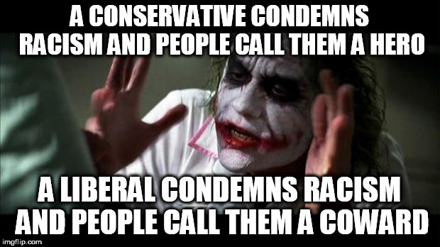 Joker Mind Loss | A CONSERVATIVE CONDEMNS RACISM AND PEOPLE CALL THEM A HERO; A LIBERAL CONDEMNS RACISM AND PEOPLE CALL THEM A COWARD | image tagged in joker mind loss,conservative,liberal,racism,condemnation,hypocrisy | made w/ Imgflip meme maker