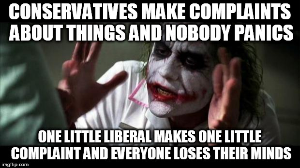 Joker Mind Loss | CONSERVATIVES MAKE COMPLAINTS ABOUT THINGS AND NOBODY PANICS; ONE LITTLE LIBERAL MAKES ONE LITTLE COMPLAINT AND EVERYONE LOSES THEIR MINDS | image tagged in joker mind loss,conservative,liberal,complaint,hypocrisy,complaints | made w/ Imgflip meme maker