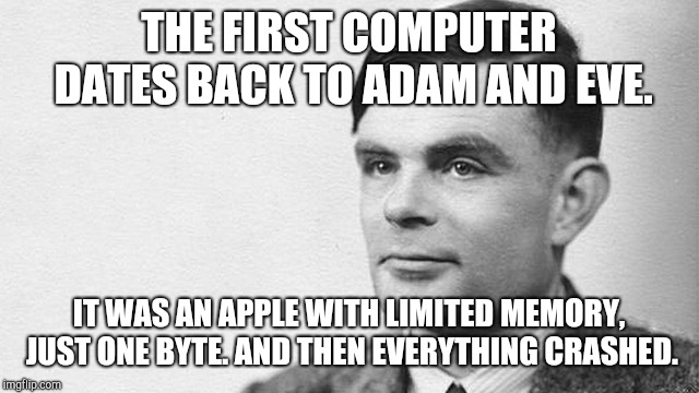 Alan Turing | THE FIRST COMPUTER DATES BACK TO ADAM AND EVE. IT WAS AN APPLE WITH LIMITED MEMORY, JUST ONE BYTE. AND THEN EVERYTHING CRASHED. | image tagged in alan turing | made w/ Imgflip meme maker