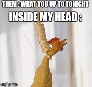 THEM : WHAT YOU UP TO TONIGHT; INSIDE MY HEAD : | image tagged in choking | made w/ Imgflip meme maker