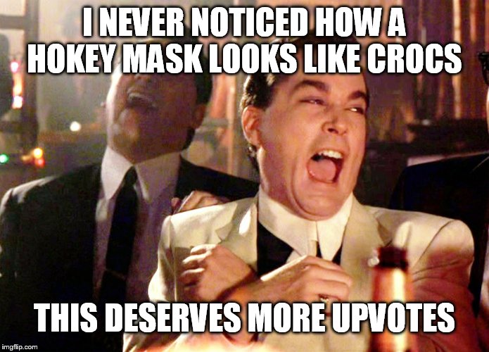 Good Fellas Hilarious Meme | I NEVER NOTICED HOW A HOKEY MASK LOOKS LIKE CROCS THIS DESERVES MORE UPVOTES | image tagged in memes,good fellas hilarious | made w/ Imgflip meme maker