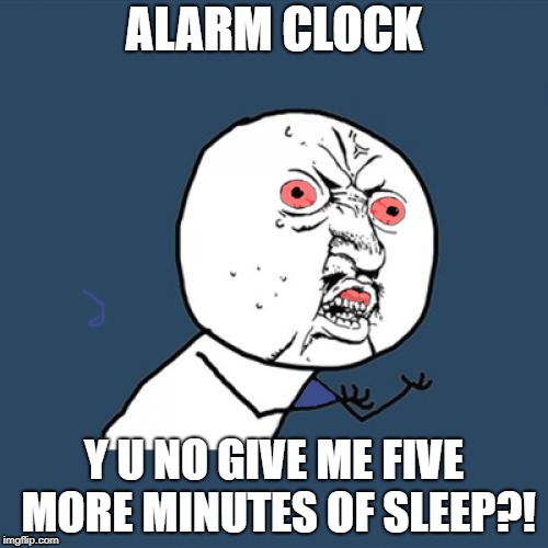 Y U No | ALARM CLOCK; Y U NO GIVE ME FIVE MORE MINUTES OF SLEEP?! | image tagged in memes,y u no | made w/ Imgflip meme maker