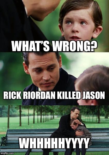 Jason Grace... | WHAT’S WRONG? RICK RIORDAN KILLED JASON; WHHHHHYYYY | image tagged in memes,finding neverland | made w/ Imgflip meme maker
