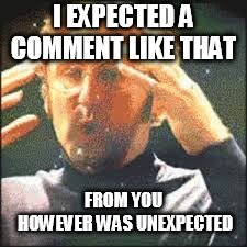 Mind Blown | I EXPECTED A COMMENT LIKE THAT FROM YOU HOWEVER WAS UNEXPECTED | image tagged in mind blown | made w/ Imgflip meme maker
