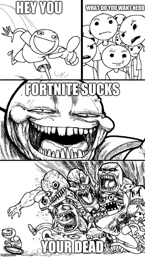 Hey Internet | WHAT DO YOU WANT NERD; HEY YOU; FORTNITE SUCKS; YOUR DEAD | image tagged in memes,hey internet | made w/ Imgflip meme maker
