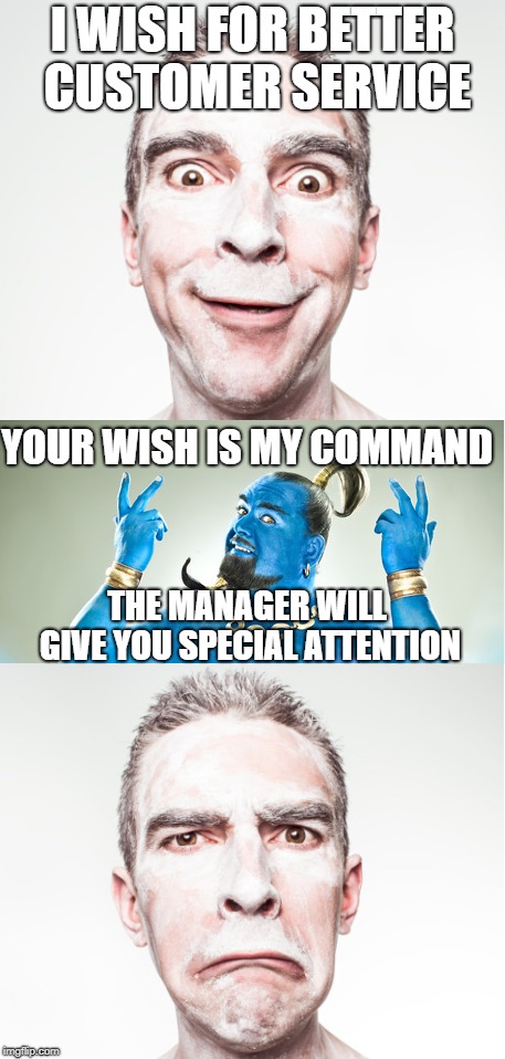 The Helpful Genie | I WISH FOR BETTER CUSTOMER SERVICE; YOUR WISH IS MY COMMAND; THE MANAGER WILL GIVE YOU SPECIAL ATTENTION | image tagged in new meme | made w/ Imgflip meme maker