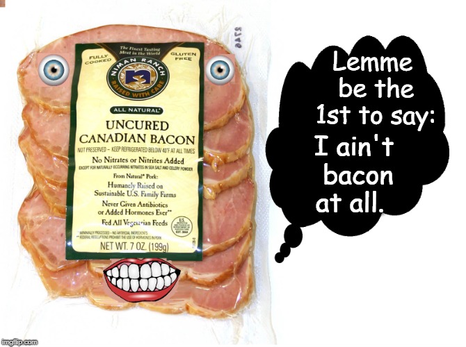 Explaining How Canadians Elected a Phony for Prime Minister | Lemme be the 1st to say:; I ain't bacon at all. | image tagged in vince vance,canadian bacon,bacon,mystery,no cure for canada,bacon meme | made w/ Imgflip meme maker
