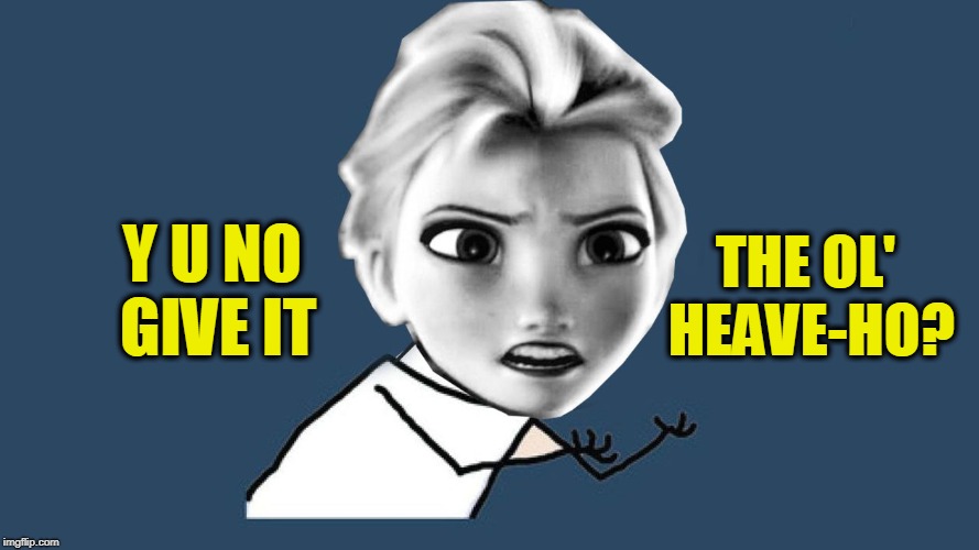 Y U NOvember, a socrates and punman21 event | Y U NO GIVE IT; THE OL' HEAVE-HO? | image tagged in y u no elsa | made w/ Imgflip meme maker