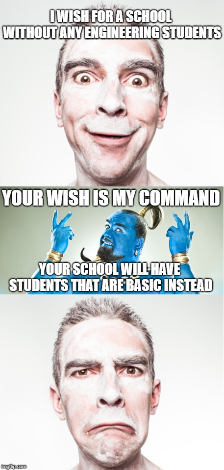The Helpful Genie | I WISH FOR A SCHOOL WITHOUT ANY ENGINEERING STUDENTS; YOUR WISH IS MY COMMAND; YOUR SCHOOL WILL HAVE STUDENTS THAT ARE BASIC INSTEAD | image tagged in new meme | made w/ Imgflip meme maker