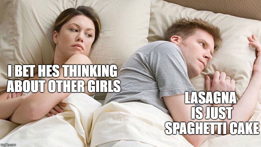 what type of cake? | I BET HES THINKING ABOUT OTHER GIRLS; LASAGNA IS JUST SPAGHETTI CAKE | image tagged in i bet he's thinking about other women,memes,funny | made w/ Imgflip meme maker