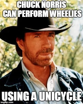 Chuck Norris | CHUCK NORRIS CAN PERFORM WHEELIES; USING A UNICYCLE | image tagged in memes,chuck norris | made w/ Imgflip meme maker