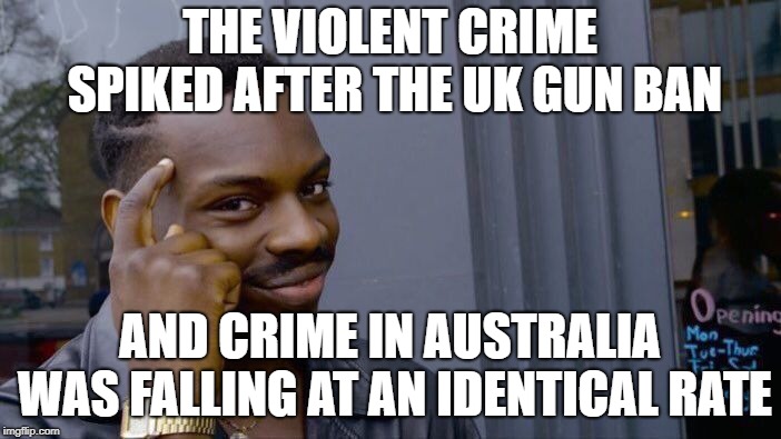 Roll Safe Think About It Meme | THE VIOLENT CRIME SPIKED AFTER THE UK GUN BAN AND CRIME IN AUSTRALIA WAS FALLING AT AN IDENTICAL RATE | image tagged in memes,roll safe think about it | made w/ Imgflip meme maker