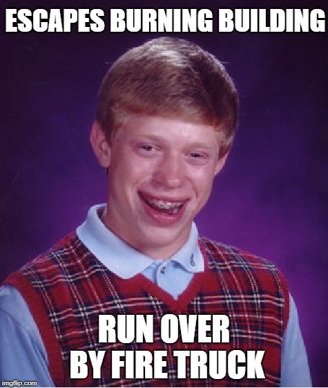 Bad Luck Brian Meme | ESCAPES BURNING BUILDING; RUN OVER BY FIRE TRUCK | image tagged in memes,bad luck brian | made w/ Imgflip meme maker