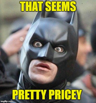 Shocked Batman | THAT SEEMS PRETTY PRICEY | image tagged in shocked batman | made w/ Imgflip meme maker