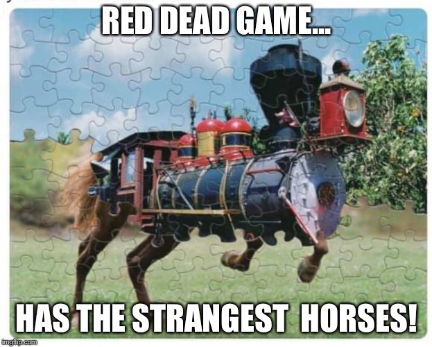 Red Dead... and not right in the head!!! | RED DEAD GAME... HAS THE STRANGEST  HORSES! | image tagged in red dead,horse,train,game | made w/ Imgflip meme maker