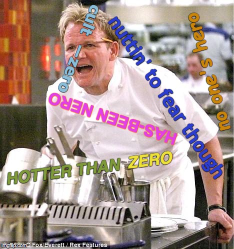 Chef Gordon Ramsay | cult  ―zero; no one's hero; nuttin' to fear though; HAS-BEEN NERO; ZERO; HOTTER THAN | image tagged in memes,chef gordon ramsay,cult,celebrity,false flag,you the real mvp | made w/ Imgflip meme maker