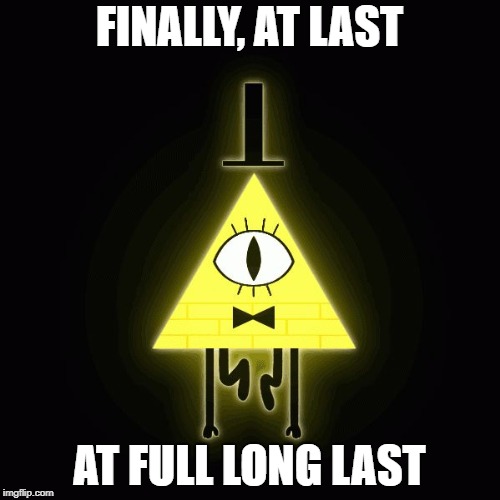 bill cipher says | FINALLY, AT LAST AT FULL LONG LAST | image tagged in bill cipher says | made w/ Imgflip meme maker