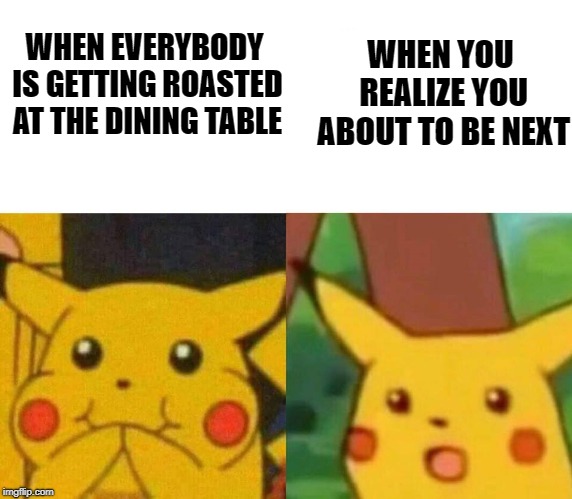WHEN YOU REALIZE YOU ABOUT TO BE NEXT; WHEN EVERYBODY IS GETTING ROASTED AT THE DINING TABLE | image tagged in fun,pikachu,comedy,life lessons | made w/ Imgflip meme maker