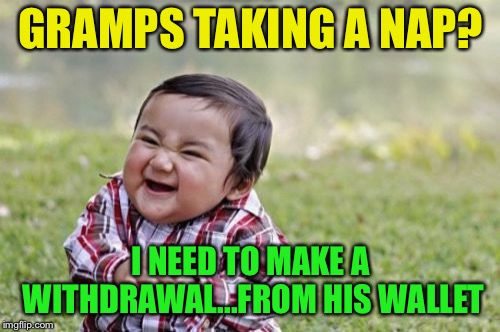 Evil Toddler Meme | GRAMPS TAKING A NAP? I NEED TO MAKE A WITHDRAWAL...FROM HIS WALLET | image tagged in memes,evil toddler | made w/ Imgflip meme maker