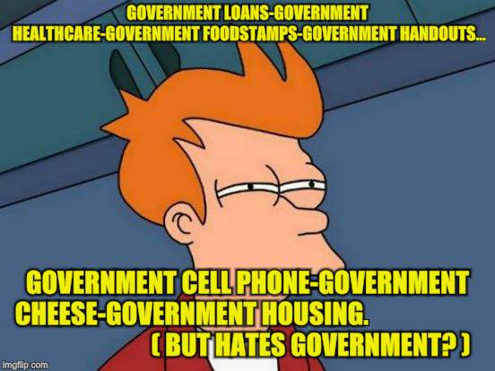 Futurama Fry Meme | GOVERNMENT LOANS-GOVERNMENT HEALTHCARE-GOVERNMENT FOODSTAMPS-GOVERNMENT HANDOUTS... GOVERNMENT CELL PHONE-GOVERNMENT CHEESE-GOVERNMENT HOUSI | image tagged in memes,futurama fry | made w/ Imgflip meme maker