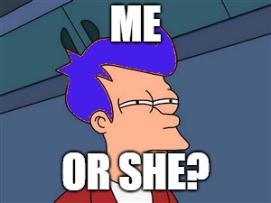 Blue Futurama Fry Meme | ME OR SHE? | image tagged in memes,blue futurama fry | made w/ Imgflip meme maker