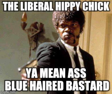 Say That Again I Dare You Meme | THE LIBERAL HIPPY CHICK YA MEAN ASS BLUE HAIRED BASTARD | image tagged in memes,say that again i dare you | made w/ Imgflip meme maker
