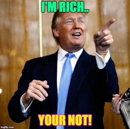 Donal Trump Birthday | I'M RICH.. YOUR NOT! | image tagged in donal trump birthday | made w/ Imgflip meme maker