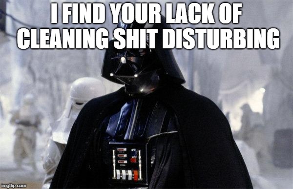 Darth Vader | I FIND YOUR LACK OF CLEANING SHIT DISTURBING | image tagged in darth vader | made w/ Imgflip meme maker