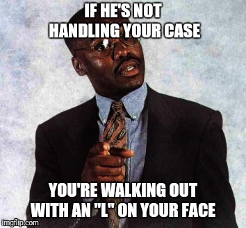 IF HE'S NOT HANDLING YOUR CASE; YOU'RE WALKING OUT WITH AN "L" ON YOUR FACE | IF HE'S NOT HANDLING YOUR CASE; YOU'RE WALKING OUT WITH AN "L" ON YOUR FACE | image tagged in funny memes | made w/ Imgflip meme maker