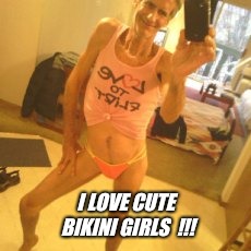 I LOVE CUTE BIKINI GIRLS  !!! | made w/ Imgflip meme maker