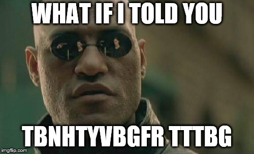 Matrix Morpheus | WHAT IF I TOLD YOU; TBNHTYVBGFR TTTBG | image tagged in memes,matrix morpheus | made w/ Imgflip meme maker