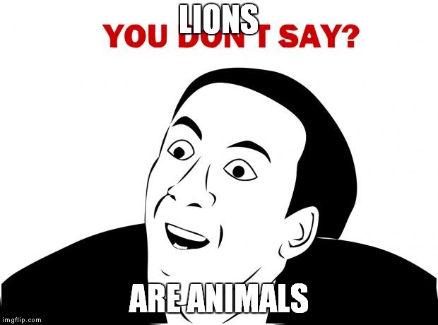 You Don't Say Meme | LIONS; ARE ANIMALS | image tagged in memes,you don't say | made w/ Imgflip meme maker