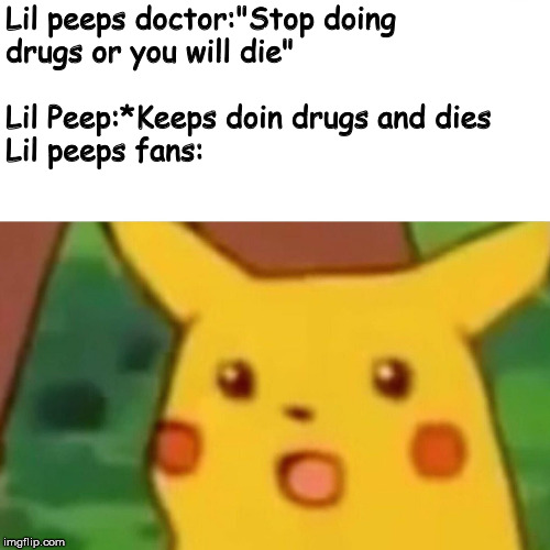 Lil Peeps Fans Surprised Pikachu | Lil peeps doctor:"Stop doing drugs or you will die"
                                                         Lil Peep:*Keeps doin drugs and dies                                   



Lil peeps fans: | image tagged in memes,surprised pikachu | made w/ Imgflip meme maker