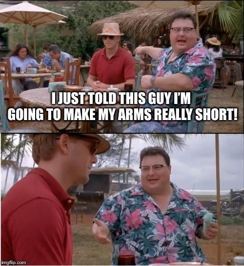 See Nobody Cares | I JUST TOLD THIS GUY I’M GOING TO MAKE MY ARMS REALLY SHORT! | image tagged in memes,see nobody cares | made w/ Imgflip meme maker