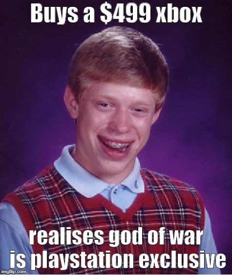 Bad Luck Brian | Buys a $499 xbox; realises god of war is playstation exclusive | image tagged in memes,bad luck brian | made w/ Imgflip meme maker
