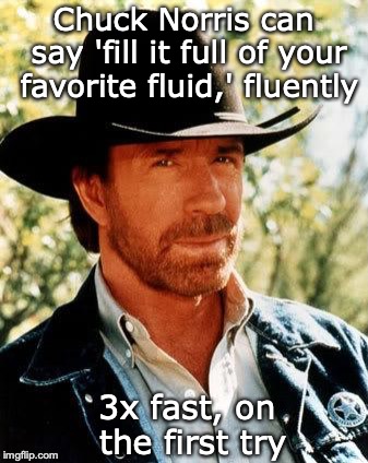 Tongue-Twister | Chuck Norris can say 'fill it full of your favorite fluid,' fluently; 3x fast, on the first try | image tagged in memes,chuck norris,words | made w/ Imgflip meme maker